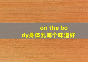 on the body身体乳哪个味道好